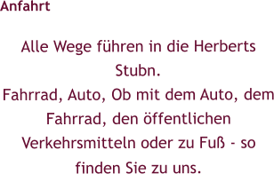 Anfahrt Alle Wege führen in die Herberts Stubn.  Fahrrad, Auto, Ob mit dem Auto, dem Fahrrad, den öffentlichen Verkehrsmitteln oder zu Fuß - so finden Sie zu uns.